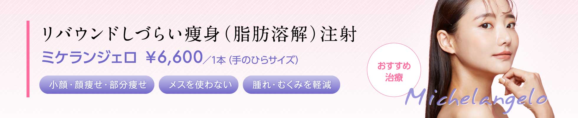 リバウンドしづらい痩身（脂肪溶解）注射“ミケランジェロ” ￥6,600／1本（手のひらサイズ）